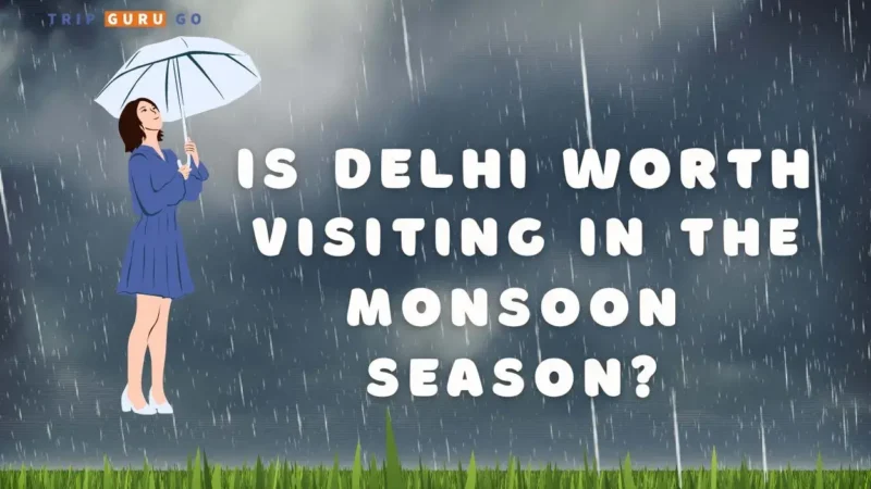 Is Delhi Worth Visiting in the Monsoon Season of 2023?