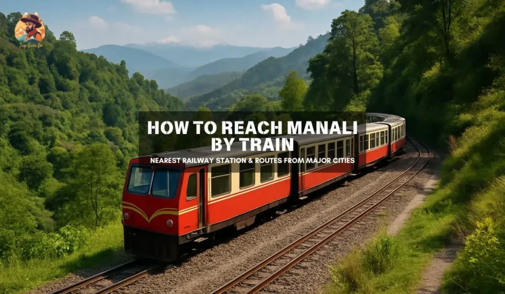How to Reach Manali by Train: Nearest Railway Station & Routes from Major Cities