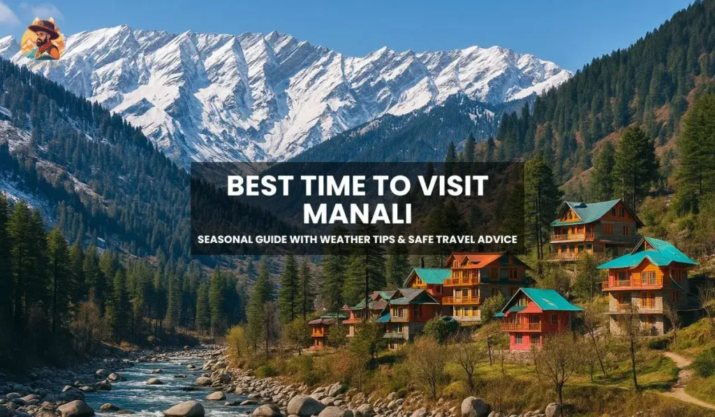 Best time to visit Manali with seasonal travel tips and winter safety guidance