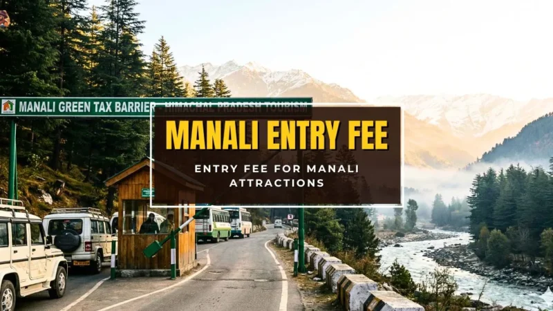 What Is the Entry Fee for Manali Attractions? Manali Entry Fee and Permit Guide