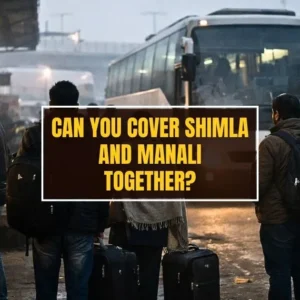Can You Cover Shimla and Manali Together? A Realistic Trip Planning Guide